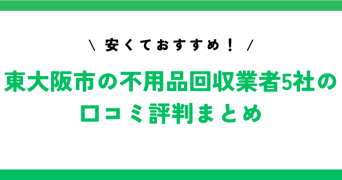 安くておすすめ！東大阪市の不用品回収業者5社の口コミ評判まとめ