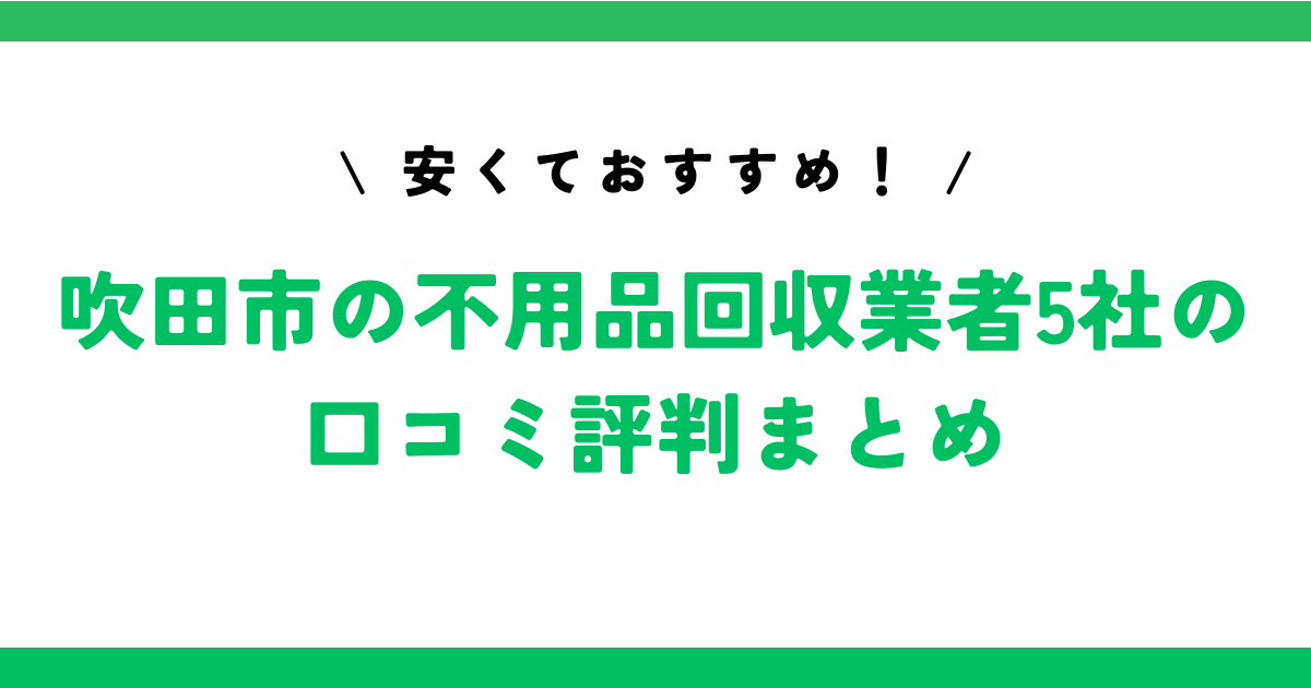 安くておすすめ！吹田市の不用品回収業者5社の口コミ評判まとめ