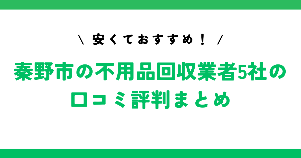 安くておすすめ！秦野市の不用品回収業者5社の口コミ評判まとめ