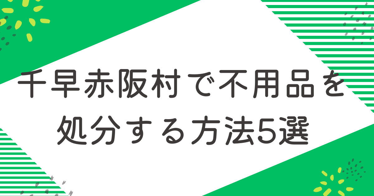 千早赤阪村で不用品を処分する5つの方法を比較