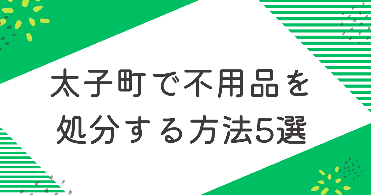 太子町で不用品を処分する5つの方法を比較