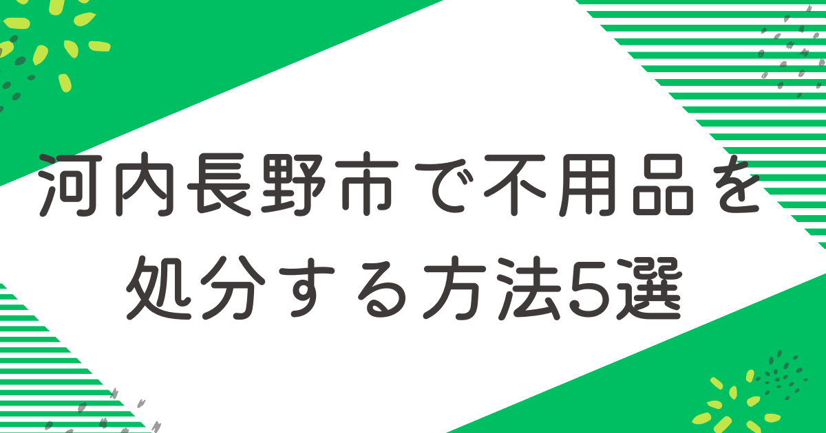 河内長野市で不用品を処分する5つの方法を比較