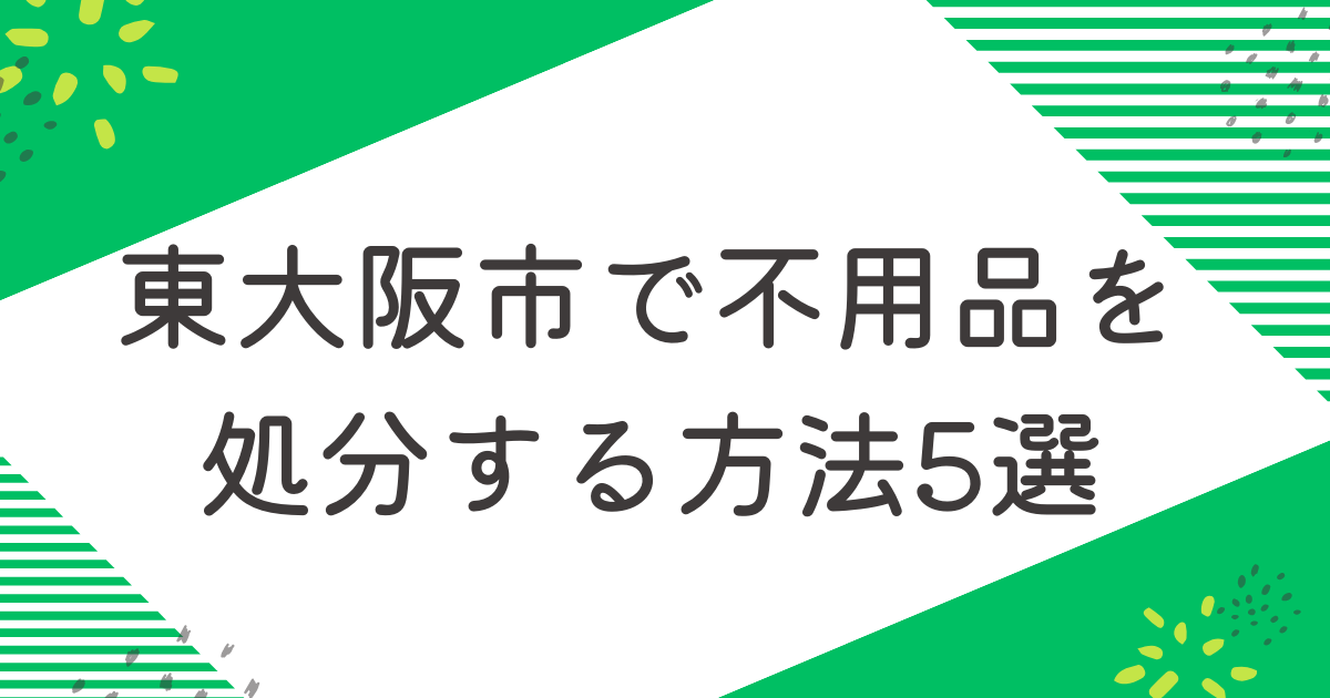 東大阪市で不用品を処分する5つの方法を比較