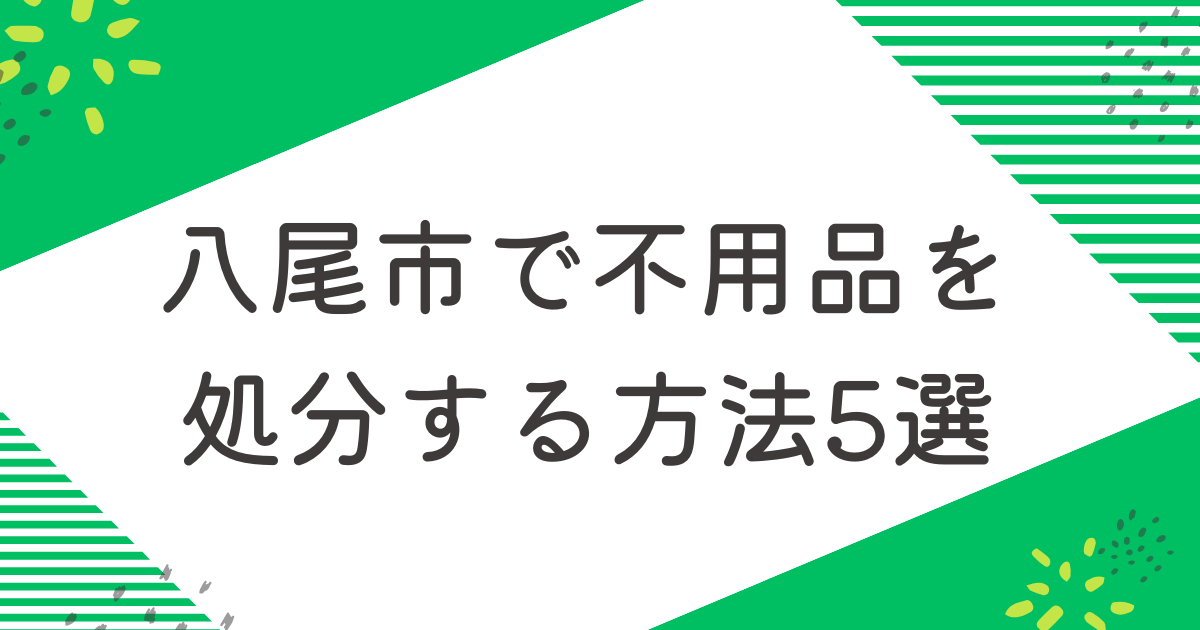 八尾市で不用品を処分する5つの方法を比較