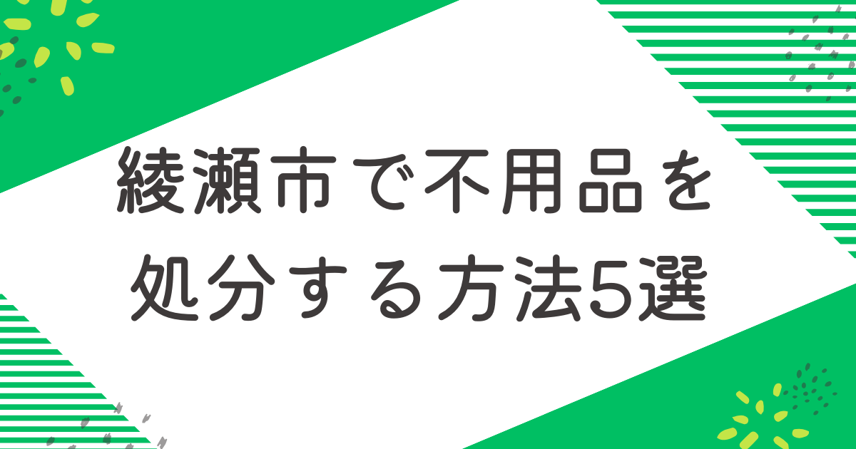 綾瀬市で不用品を処分する5つの方法を比較