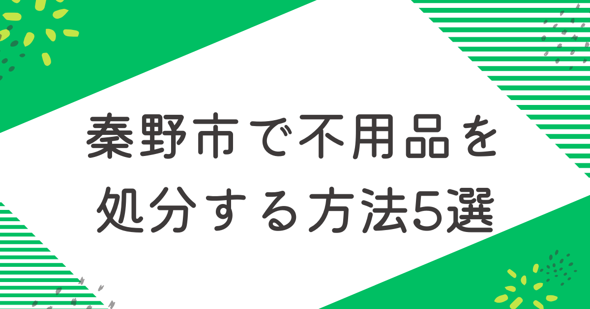 秦野市で不用品を処分する5つの方法を比較