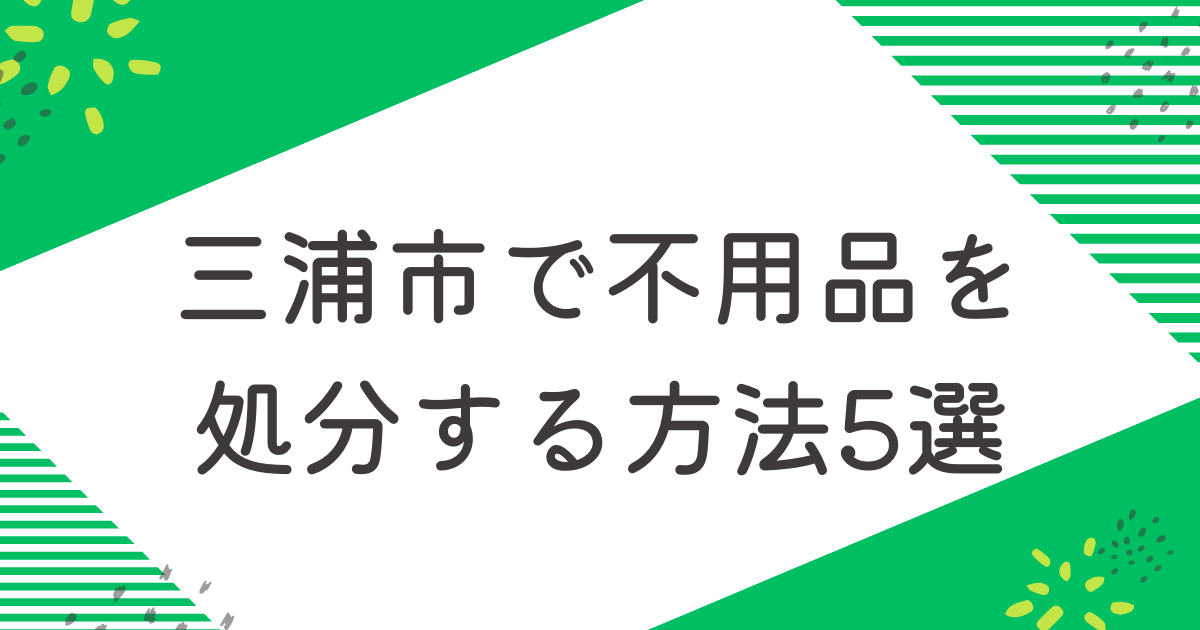 三浦市で不用品を処分する5つの方法を比較