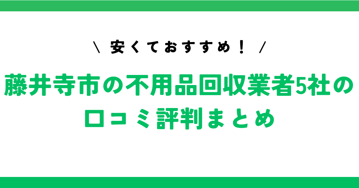 安くておすすめ！藤井寺市の不用品回収業者5社の口コミ評判まとめ