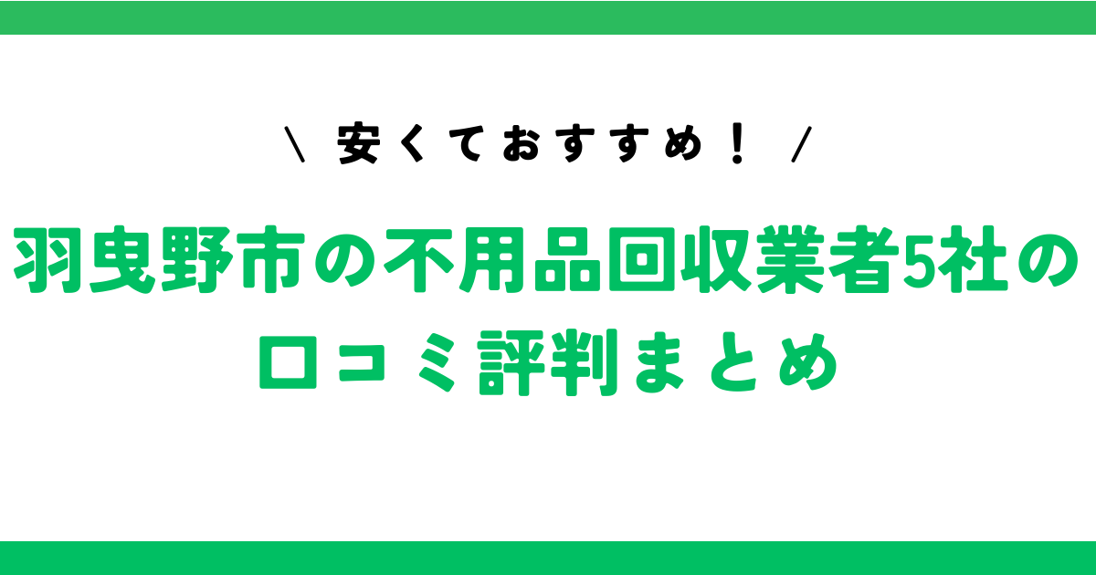 安くておすすめ！羽曳野市の不用品回収業者5社の口コミ評判まとめ