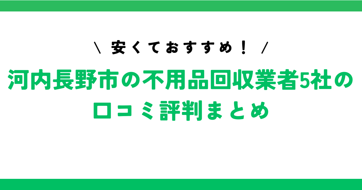 安くておすすめ！河内長野市の不用品回収業者5社の口コミ評判まとめ